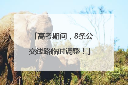 高考期间，8条公交线路临时调整！